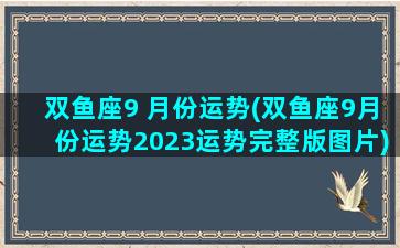 双鱼座9 月份运势(双鱼座9月份运势2023运势完整版图片)